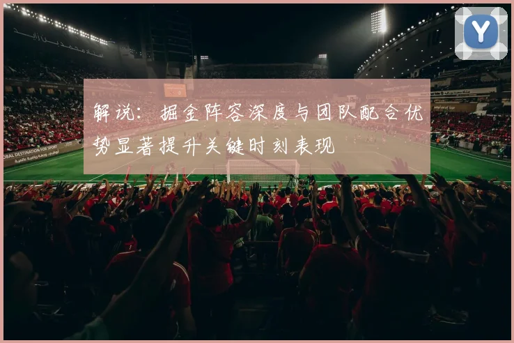 解说：掘金阵容深度与团队配合优势显著提升关键时刻表现