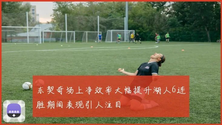 东契奇场上净效率大幅提升湖人6连胜期间表现引人注目