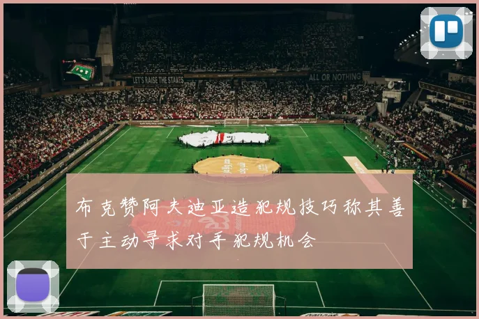 布克赞阿夫迪亚造犯规技巧称其善于主动寻求对手犯规机会