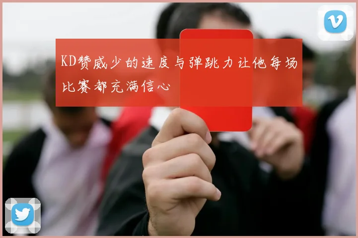 KD赞威少的速度与弹跳力让他每场比赛都充满信心