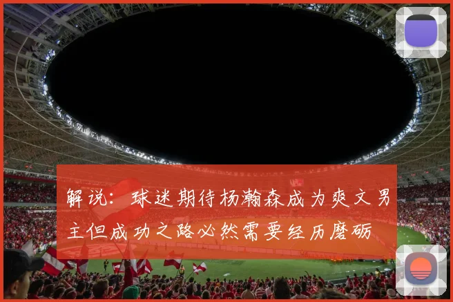 解说：球迷期待杨瀚森成为爽文男主但成功之路必然需要经历磨砺