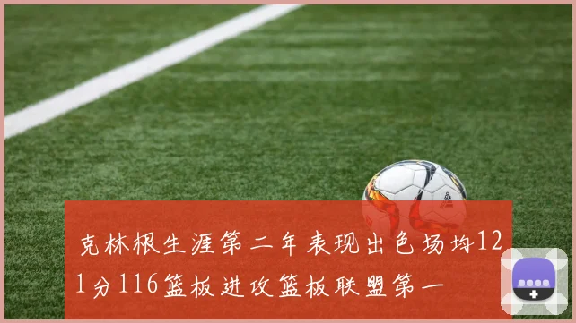 克林根生涯第二年表现出色场均121分116篮板进攻篮板联盟第一