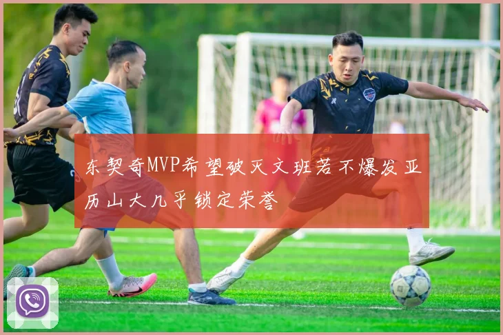 东契奇MVP希望破灭文班若不爆发亚历山大几乎锁定荣誉