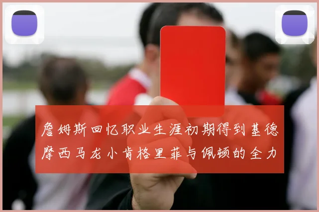 詹姆斯回忆职业生涯初期得到基德摩西马龙小肯格里菲与佩顿的全力支持