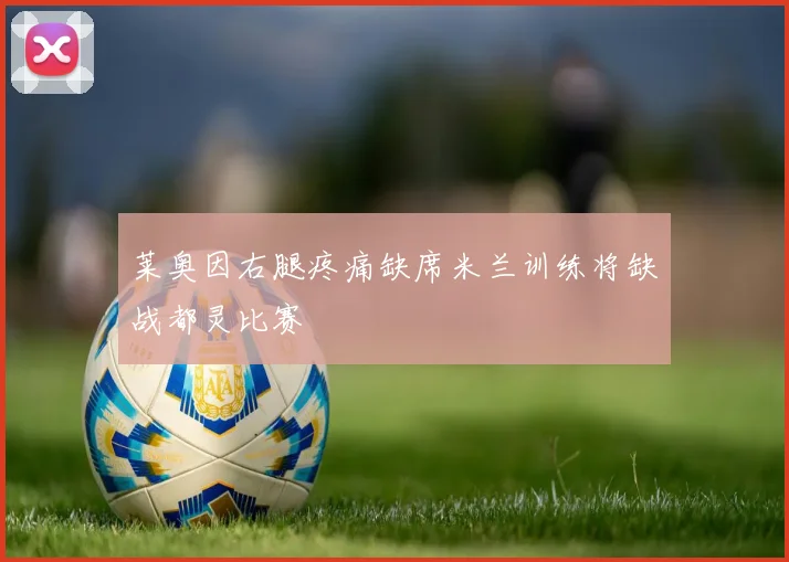 莱奥因右腿疼痛缺席米兰训练将缺战都灵比赛