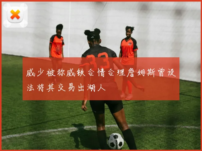 威少被称威铁合情合理詹姆斯曾设法将其交易出湖人