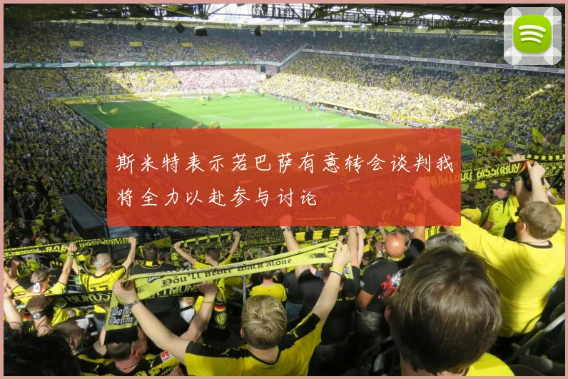 斯米特表示若巴萨有意转会谈判我将全力以赴参与讨论