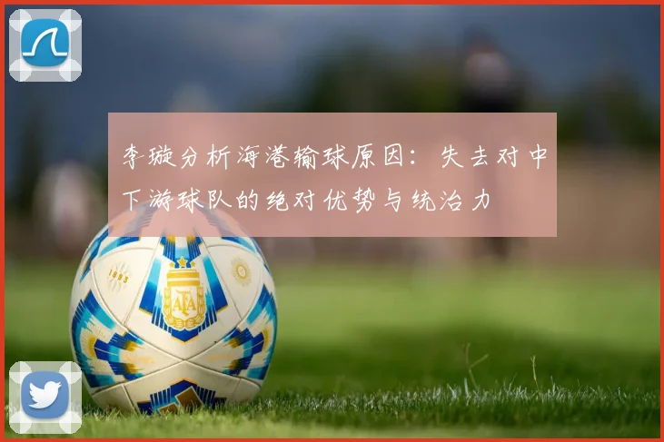 李璇分析海港输球原因：失去对中下游球队的绝对优势与统治力